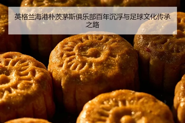 英格兰海港朴茨茅斯俱乐部百年沉浮与足球文化传承之路