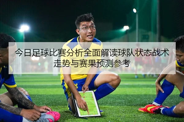 今日足球比赛分析全面解读球队状态战术走势与赛果预测参考