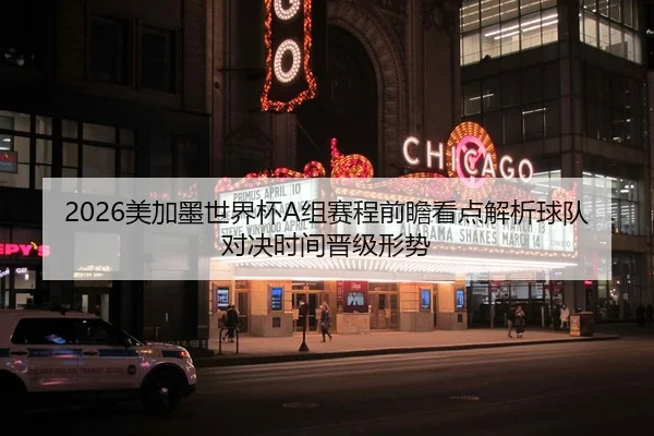 2026美加墨世界杯A组赛程前瞻看点解析球队对决时间晋级形势