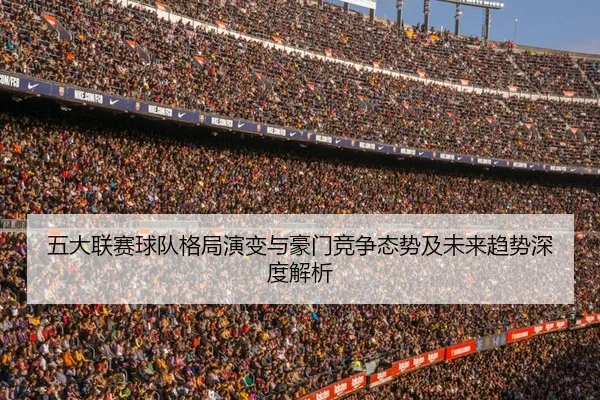 五大联赛球队格局演变与豪门竞争态势及未来趋势深度解析
