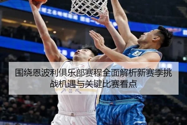 围绕恩波利俱乐部赛程全面解析新赛季挑战机遇与关键比赛看点