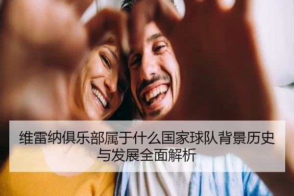 wei-lei-na-ju-le-bu-shu-yu-shen-me-guo-jia-qiu-dui-bei-jing-li-shi-yu-fa-zhan-quan-mian-jie-xi-2-521.jpg