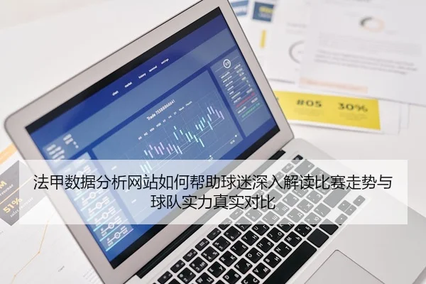 法甲数据分析网站如何帮助球迷深入解读比赛走势与球队实力真实对比