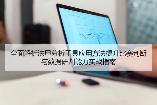 全面解析法甲分析工具应用方法提升比赛判断与数据研判能力实战指南