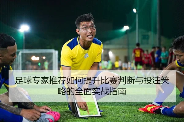 足球专家推荐如何提升比赛判断与投注策略的全面实战指南