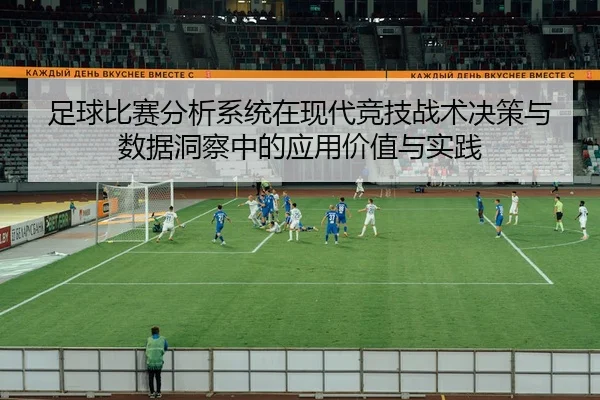 足球比赛分析系统在现代竞技战术决策与数据洞察中的应用价值与实践
