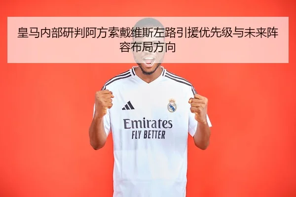 皇马内部研判阿方索戴维斯左路引援优先级与未来阵容布局方向