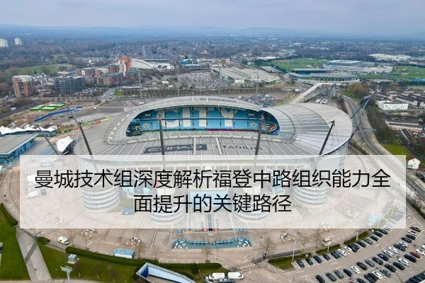 曼城技术组深度解析福登中路组织能力全面提升的关键路径